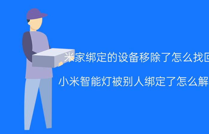 米家绑定的设备移除了怎么找回 小米智能灯被别人绑定了怎么解决？